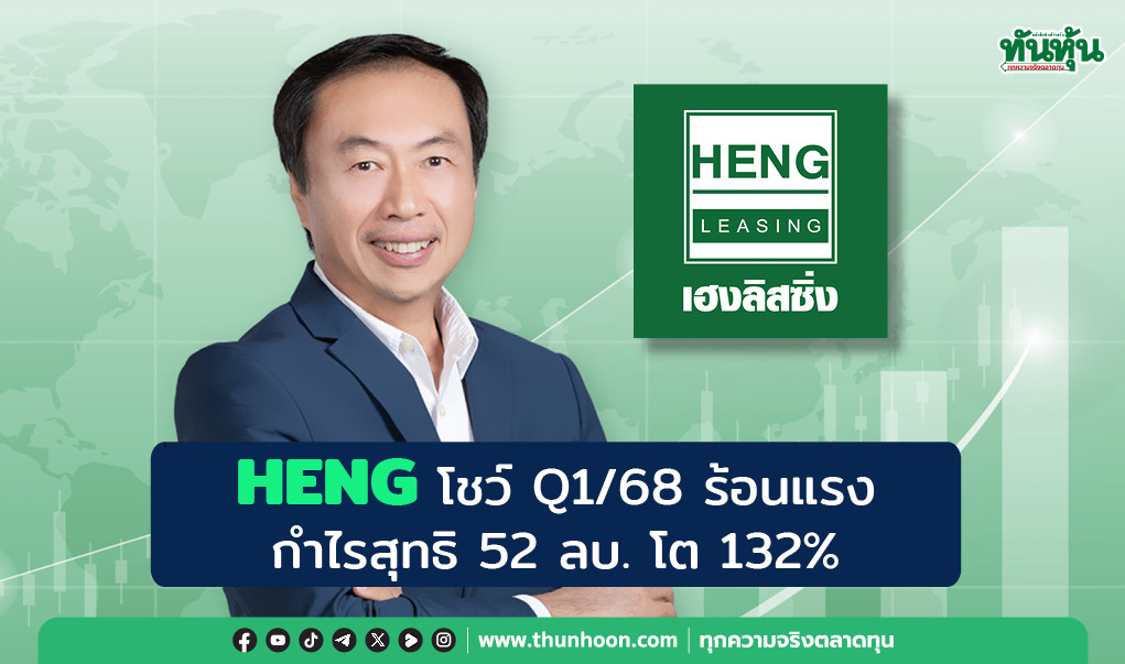 HENG โชว์ Q1/68 ร้อนแรง กำไรสุทธิ 52 ลบ. โต 132%